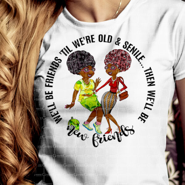 We'll Be Friends 'Till We're Old And Senile png sublimation design, Afro best Friends